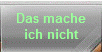 Das mache
ich nicht